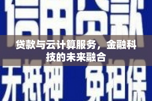 南阳贷款与云计算服务，金融科技的未来融合