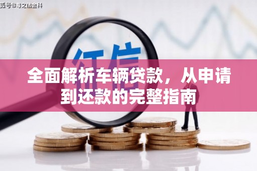 南阳全面解析车辆贷款，从申请到还款的完整指南