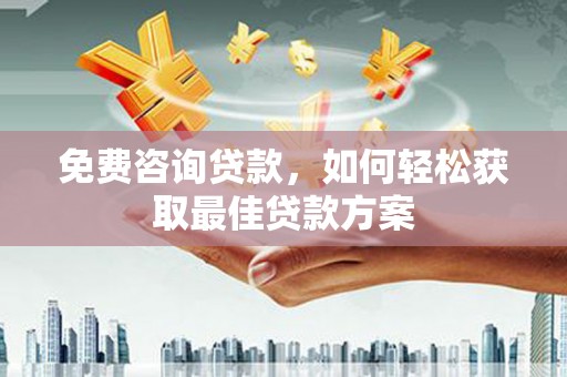南阳免费咨询贷款，如何轻松获取最佳贷款方案