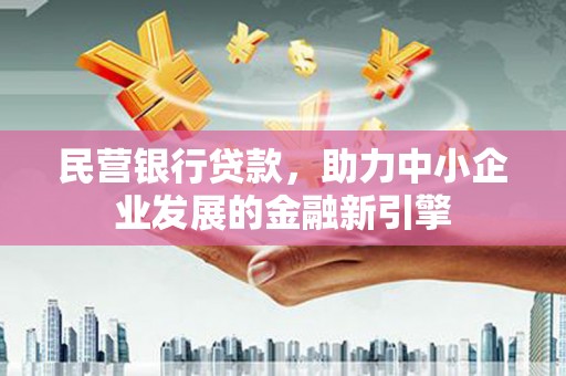 南阳民营银行贷款，助力中小企业发展的金融新引擎