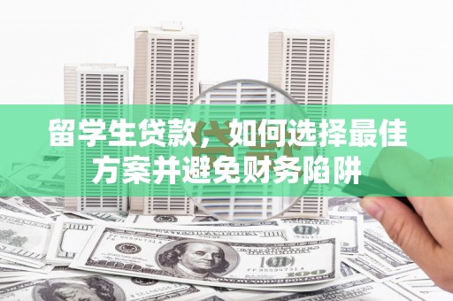南阳留学生贷款，如何选择最佳方案并避免财务陷阱