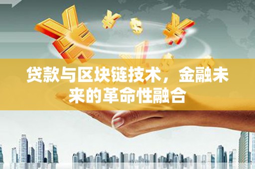 南阳贷款与区块链技术，金融未来的革命性融合