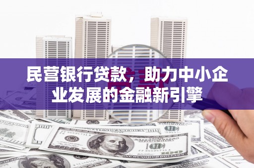 南阳民营银行贷款，助力中小企业发展的金融新引擎