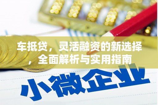 南阳车抵贷，灵活融资的新选择，全面解析与实用指南