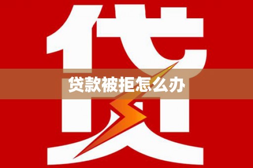 南阳贷款被拒怎么办