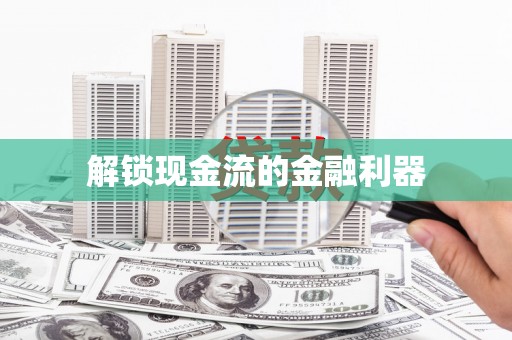 南阳解锁现金流的金融利器