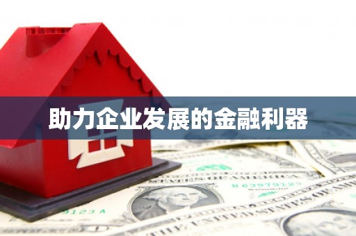 南阳助力企业发展的金融利器