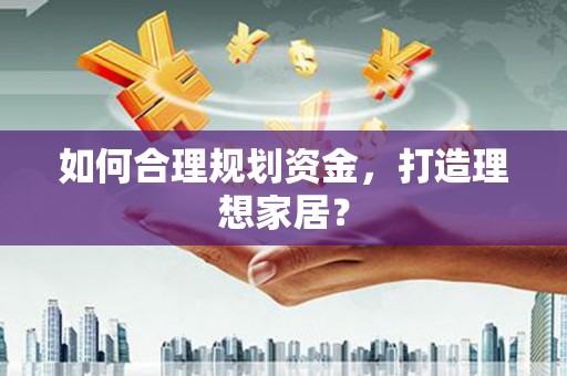 南阳如何合理规划资金，打造理想家居？